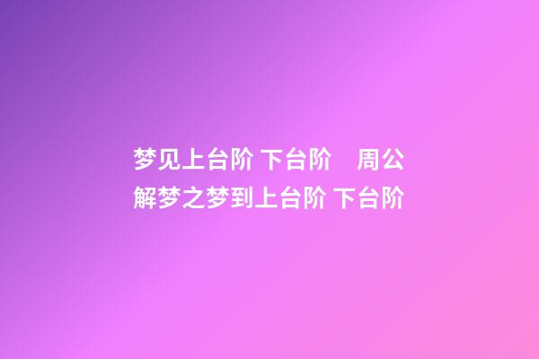 梦见上台阶 下台阶　周公解梦之梦到上台阶 下台阶